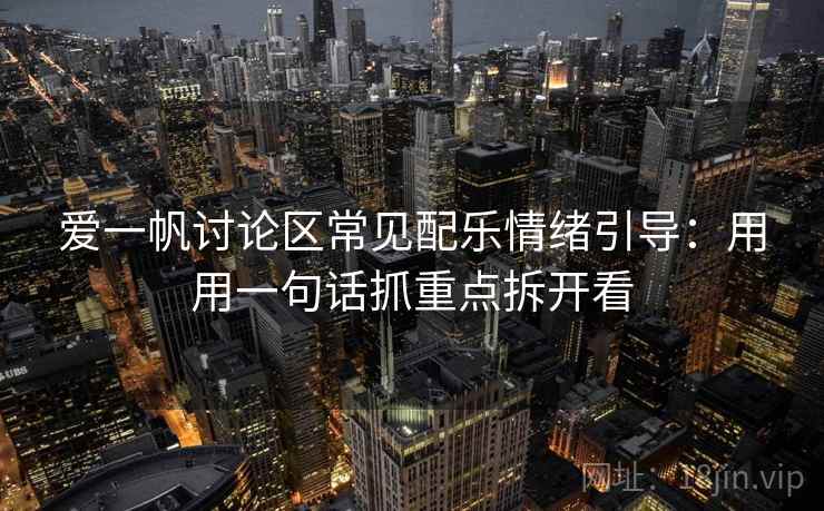 爱一帆讨论区常见配乐情绪引导：用用一句话抓重点拆开看