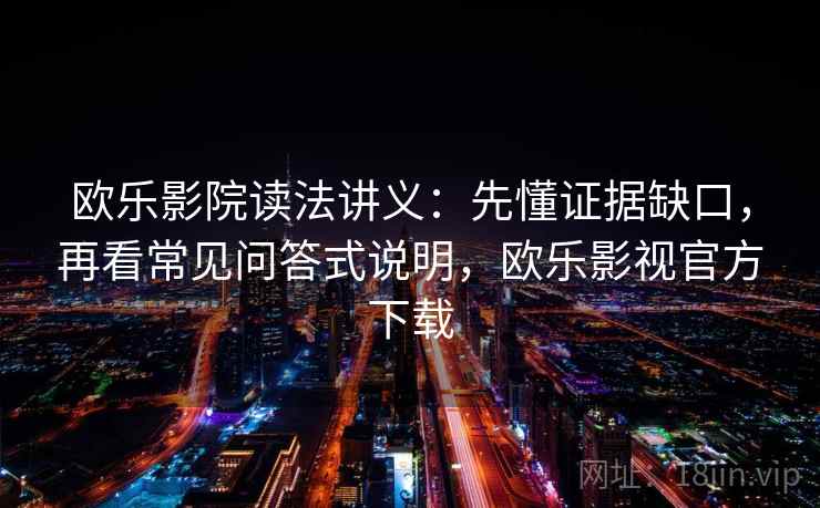欧乐影院读法讲义：先懂证据缺口，再看常见问答式说明，欧乐影视官方下载