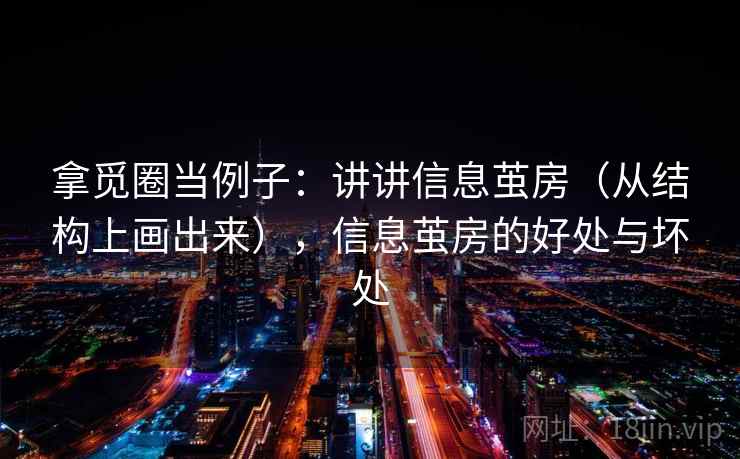 拿觅圈当例子:讲讲信息茧房(从结构上画出来),信息茧房的好处与坏处 拿觅圈当例子:讲讲信息茧房(从结构上画出来),信息茧房的好处与坏处