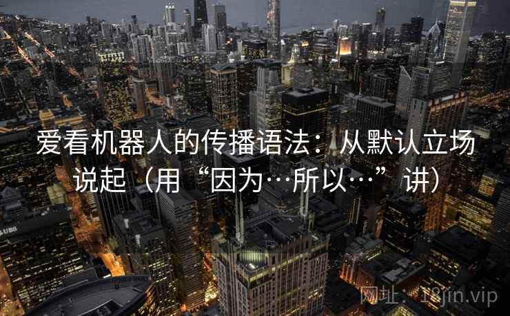 爱看机器人的传播语法：从默认立场说起（用“因为…所以…”讲）