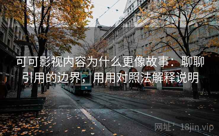 可可影视内容为什么更像故事：聊聊引用的边界，用用对照法解释说明