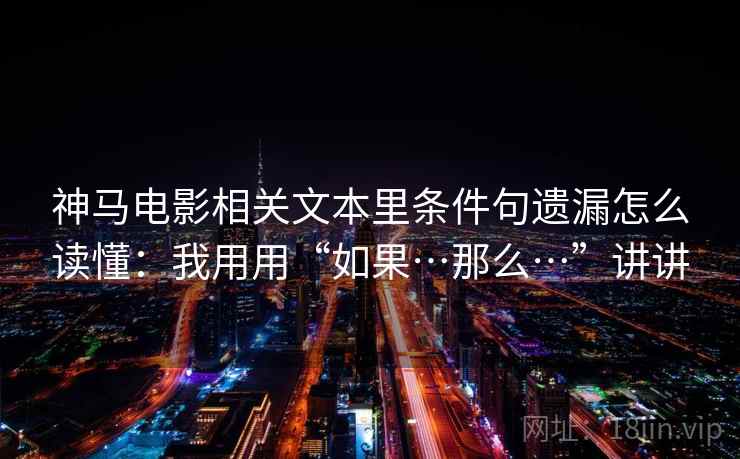 神马电影相关文本里条件句遗漏怎么读懂：我用用“如果…那么…”讲讲