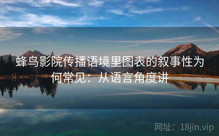 蜂鸟影院传播语境里图表的叙事性为何常见：从语言角度讲