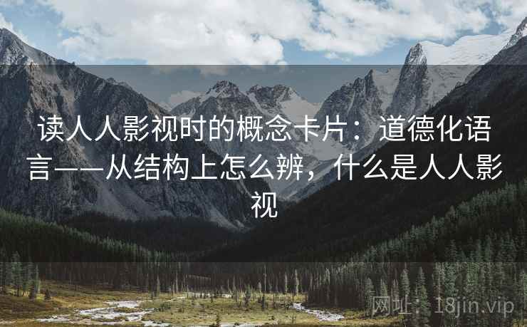 读人人影视时的概念卡片：道德化语言——从结构上怎么辨，什么是人人影视