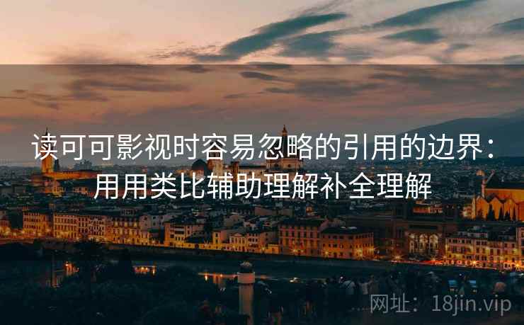 读可可影视时容易忽略的引用的边界：用用类比辅助理解补全理解