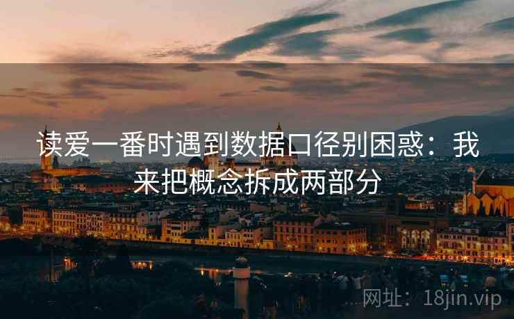 读爱一番时遇到数据口径别困惑：我来把概念拆成两部分