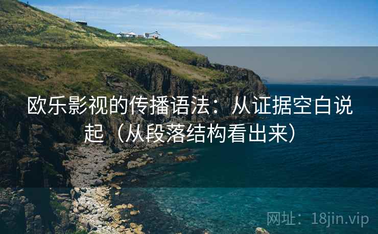 欧乐影视的传播语法：从证据空白说起（从段落结构看出来）