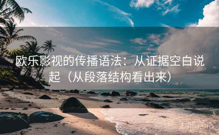 欧乐影视的传播语法：从证据空白说起（从段落结构看出来）