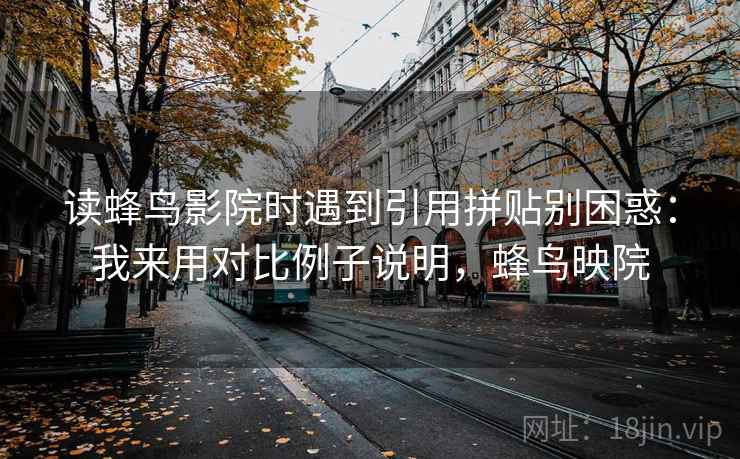读蜂鸟影院时遇到引用拼贴别困惑：我来用对比例子说明，蜂鸟映院