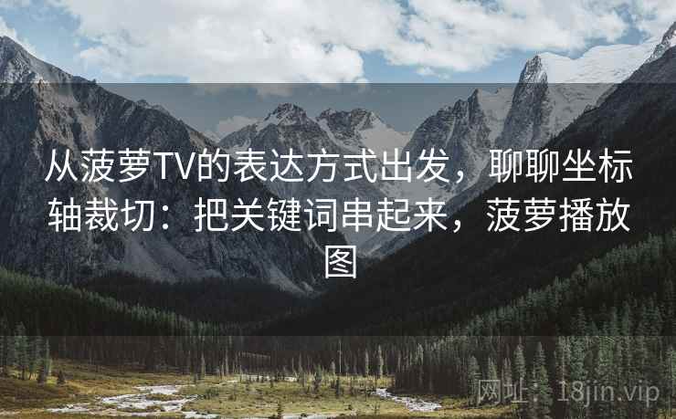 从菠萝TV的表达方式出发，聊聊坐标轴裁切：把关键词串起来，菠萝播放图