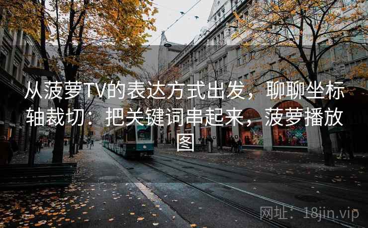 从菠萝TV的表达方式出发，聊聊坐标轴裁切：把关键词串起来，菠萝播放图