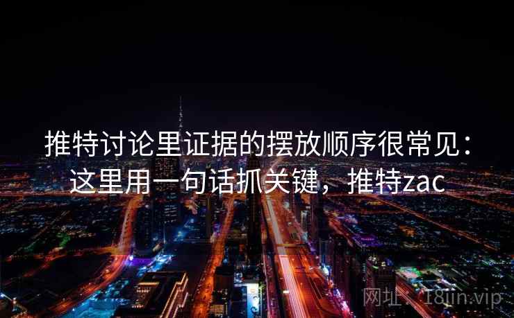 推特讨论里证据的摆放顺序很常见：这里用一句话抓关键，推特zac