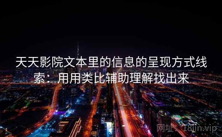 天天影院文本里的信息的呈现方式线索：用用类比辅助理解找出来