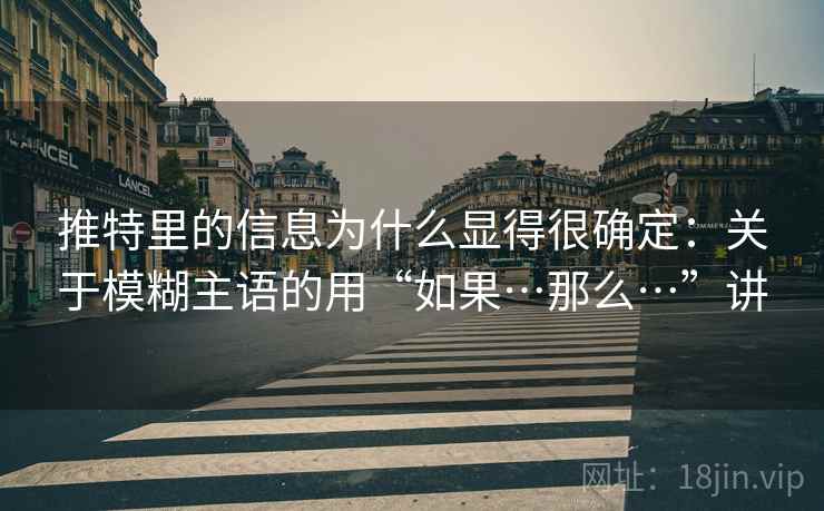 推特里的信息为什么显得很确定：关于模糊主语的用“如果…那么…”讲