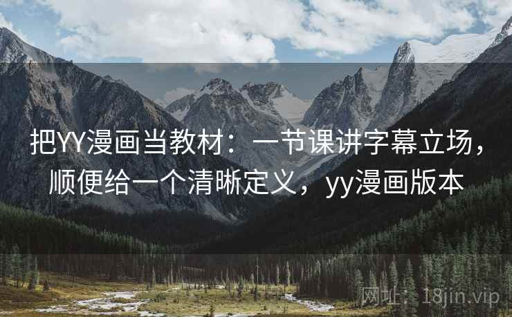 把YY漫画当教材：一节课讲字幕立场，顺便给一个清晰定义，yy漫画版本