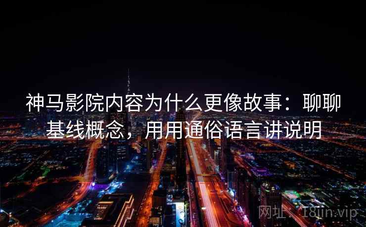 神马影院内容为什么更像故事：聊聊基线概念，用用通俗语言讲说明