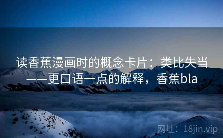 读香蕉漫画时的概念卡片：类比失当——更口语一点的解释，香蕉bla