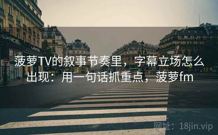 菠萝TV的叙事节奏里，字幕立场怎么出现：用一句话抓重点，菠萝fm