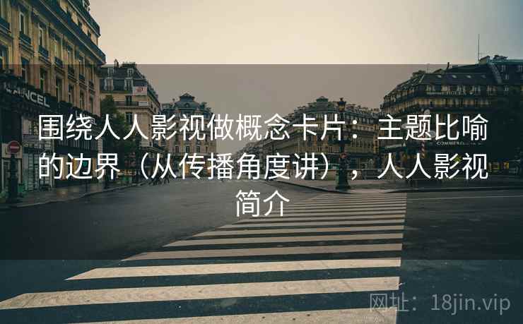围绕人人影视做概念卡片：主题比喻的边界（从传播角度讲），人人影视简介