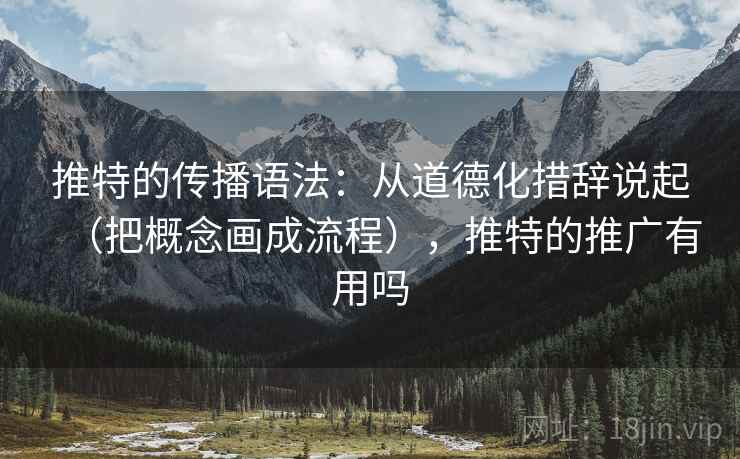 推特的传播语法：从道德化措辞说起（把概念画成流程），推特的推广有用吗