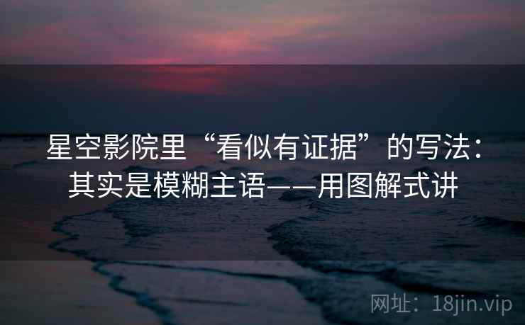 星空影院里“看似有证据”的写法：其实是模糊主语——用图解式讲