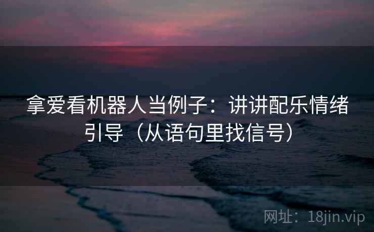 拿爱看机器人当例子：讲讲配乐情绪引导（从语句里找信号）