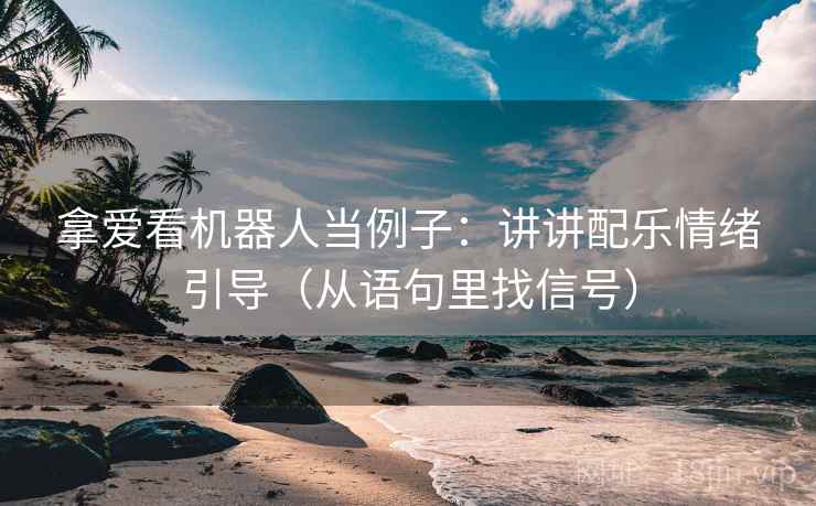 拿爱看机器人当例子：讲讲配乐情绪引导（从语句里找信号）