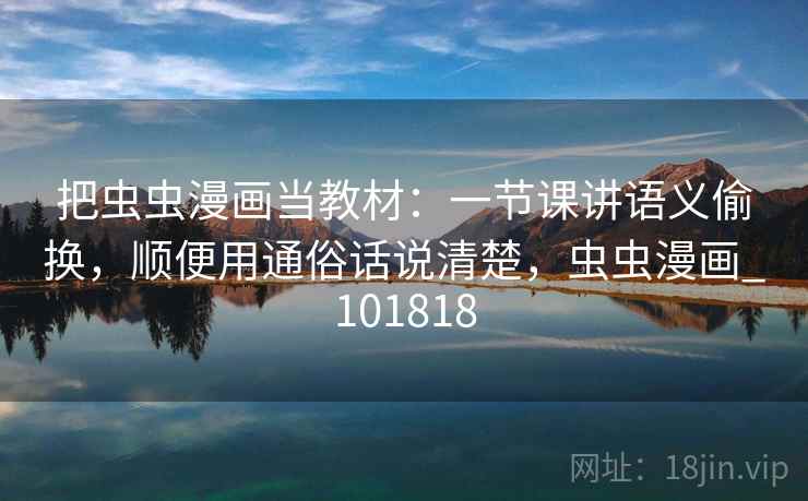 把虫虫漫画当教材：一节课讲语义偷换，顺便用通俗话说清楚，虫虫漫画_101818