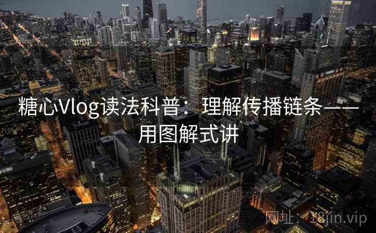 糖心Vlog读法科普：理解传播链条——用图解式讲