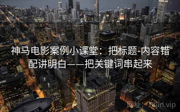 神马电影案例小课堂：把标题-内容错配讲明白——把关键词串起来