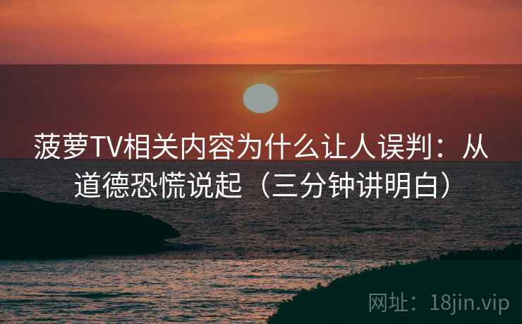 菠萝TV相关内容为什么让人误判：从道德恐慌说起（三分钟讲明白）